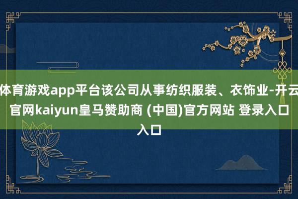 体育游戏app平台该公司从事纺织服装、衣饰业-开云官网kaiyun皇马赞助商 (中国)官方网站 登录入口