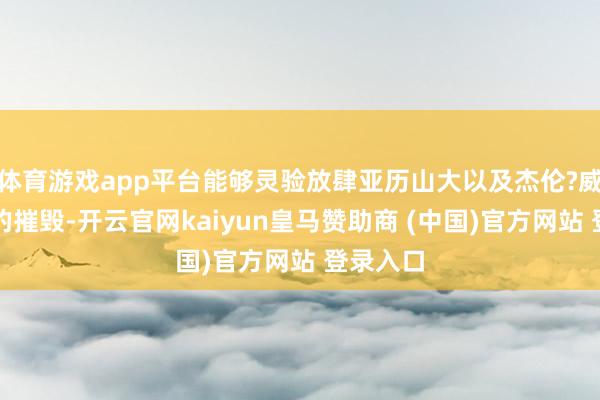 体育游戏app平台能够灵验放肆亚历山大以及杰伦?威廉姆斯的摧毁-开云官网kaiyun皇马赞助商 (中国)官方网站 登录入口