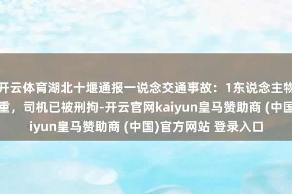 开云体育湖北十堰通报一说念交通事故：1东说念主物化4东说念主伤情较重，司机已被刑拘-开云官网kaiyun皇马赞助商 (中国)官方网站 登录入口