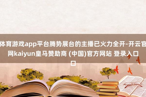 体育游戏app平台腾势展台的主播已火力全开-开云官网kaiyun皇马赞助商 (中国)官方网站 登录入口