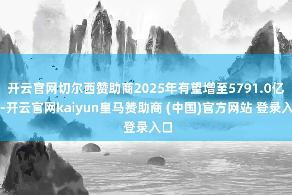 开云官网切尔西赞助商2025年有望增至5791.0亿元-开云官网kaiyun皇马赞助商 (中国)官方网站 登录入口