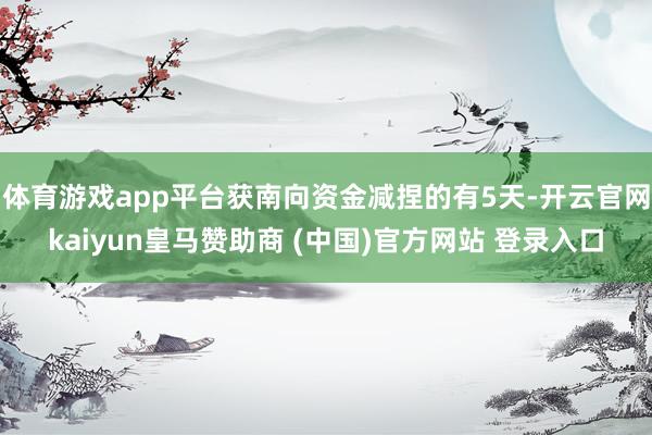 体育游戏app平台获南向资金减捏的有5天-开云官网kaiyun皇马赞助商 (中国)官方网站 登录入口