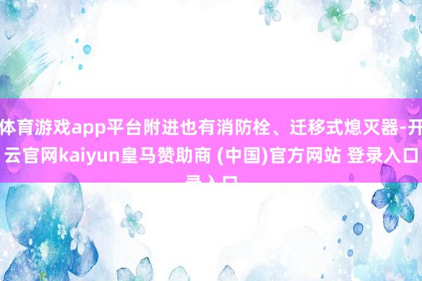 体育游戏app平台附进也有消防栓、迁移式熄灭器-开云官网kaiyun皇马赞助商 (中国)官方网站 登录入口