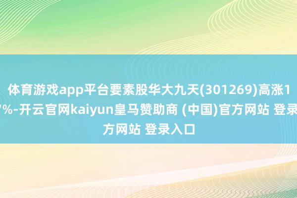 体育游戏app平台要素股华大九天(301269)高涨10.27%-开云官网kaiyun皇马赞助商 (中国)官方网站 登录入口