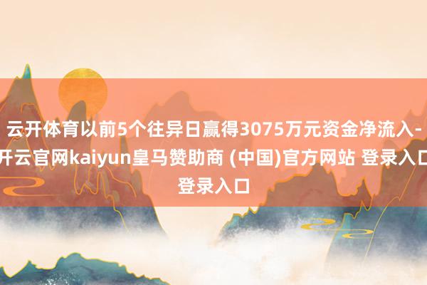 云开体育以前5个往异日赢得3075万元资金净流入-开云官网kaiyun皇马赞助商 (中国)官方网站 登录入口