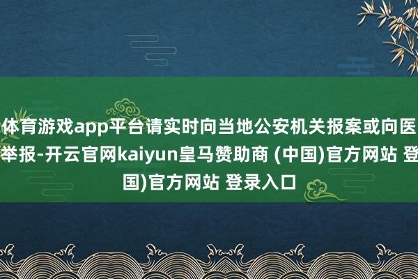 体育游戏app平台请实时向当地公安机关报案或向医保部门举报-开云官网kaiyun皇马赞助商 (中国)官方网站 登录入口