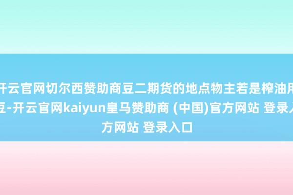 开云官网切尔西赞助商豆二期货的地点物主若是榨油用大豆-开云官网kaiyun皇马赞助商 (中国)官方网站 登录入口