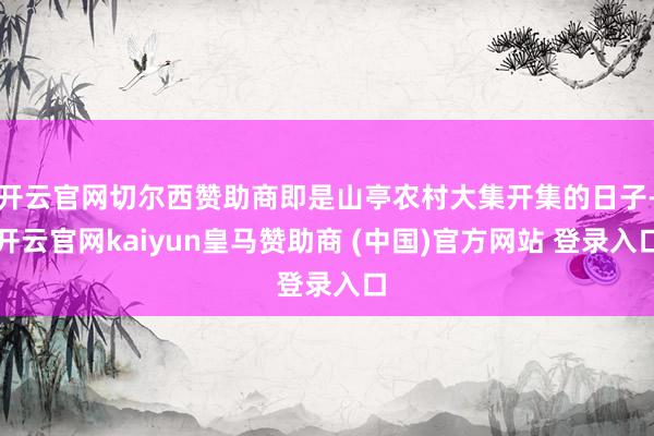 开云官网切尔西赞助商即是山亭农村大集开集的日子-开云官网kaiyun皇马赞助商 (中国)官方网站 登录入口