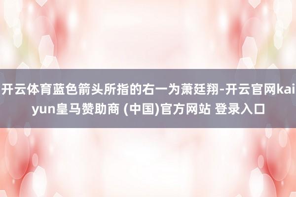 开云体育蓝色箭头所指的右一为萧廷翔-开云官网kaiyun皇马赞助商 (中国)官方网站 登录入口