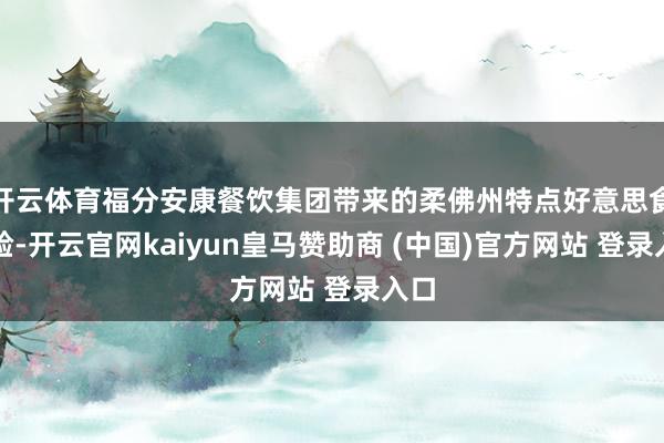 开云体育福分安康餐饮集团带来的柔佛州特点好意思食体验-开云官网kaiyun皇马赞助商 (中国)官方网站 登录入口
