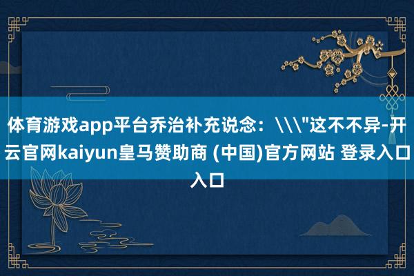 体育游戏app平台乔治补充说念：\