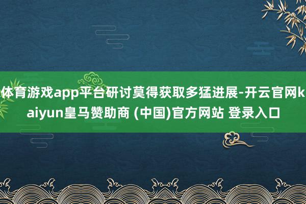 体育游戏app平台研讨莫得获取多猛进展-开云官网kaiyun皇马赞助商 (中国)官方网站 登录入口