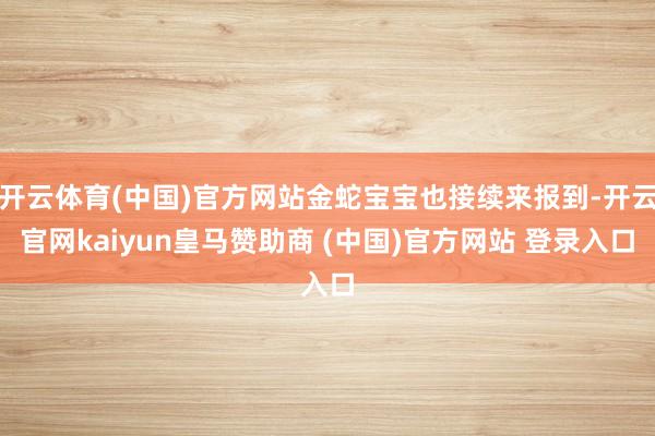 开云体育(中国)官方网站金蛇宝宝也接续来报到-开云官网kaiyun皇马赞助商 (中国)官方网站 登录入口