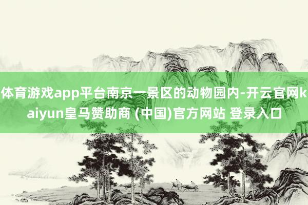体育游戏app平台南京一景区的动物园内-开云官网kaiyun皇马赞助商 (中国)官方网站 登录入口