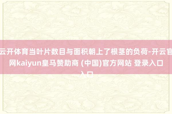 云开体育当叶片数目与面积朝上了根茎的负荷-开云官网kaiyun皇马赞助商 (中国)官方网站 登录入口