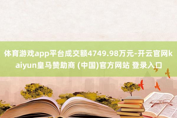体育游戏app平台成交额4749.98万元-开云官网kaiyun皇马赞助商 (中国)官方网站 登录入口