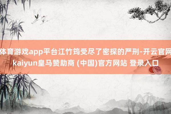 体育游戏app平台江竹筠受尽了密探的严刑-开云官网kaiyun皇马赞助商 (中国)官方网站 登录入口