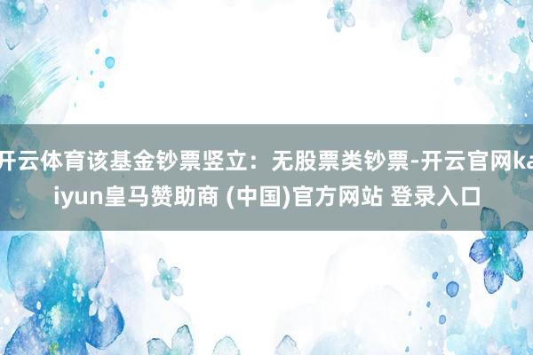 开云体育该基金钞票竖立：无股票类钞票-开云官网kaiyun皇马赞助商 (中国)官方网站 登录入口