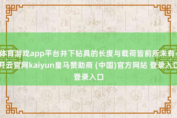 体育游戏app平台井下钻具的长度与载荷皆前所未有-开云官网kaiyun皇马赞助商 (中国)官方网站 登录入口