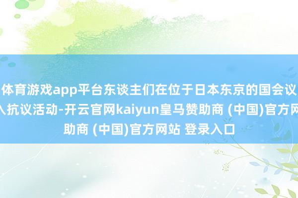 体育游戏app平台东谈主们在位于日本东京的国会议事堂周围进入抗议活动-开云官网kaiyun皇马赞助商 (中国)官方网站 登录入口