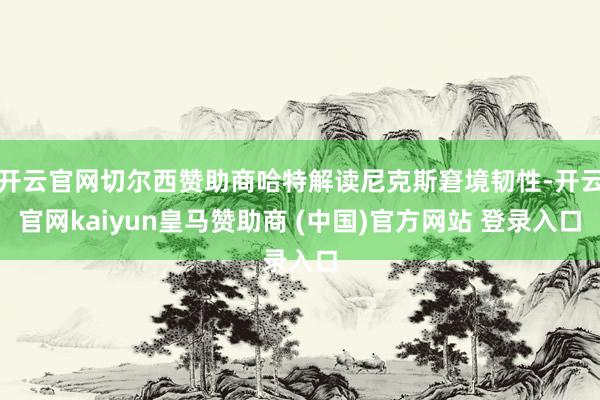 开云官网切尔西赞助商哈特解读尼克斯窘境韧性-开云官网kaiyun皇马赞助商 (中国)官方网站 登录入口