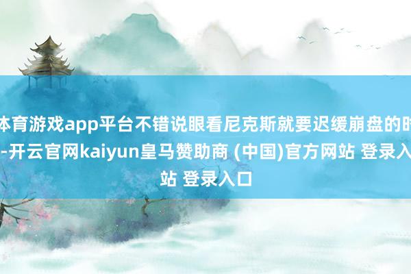 体育游戏app平台不错说眼看尼克斯就要迟缓崩盘的时候-开云官网kaiyun皇马赞助商 (中国)官方网站 登录入口