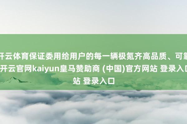 开云体育保证委用给用户的每一辆极氪齐高品质、可靠-开云官网kaiyun皇马赞助商 (中国)官方网站 登录入口