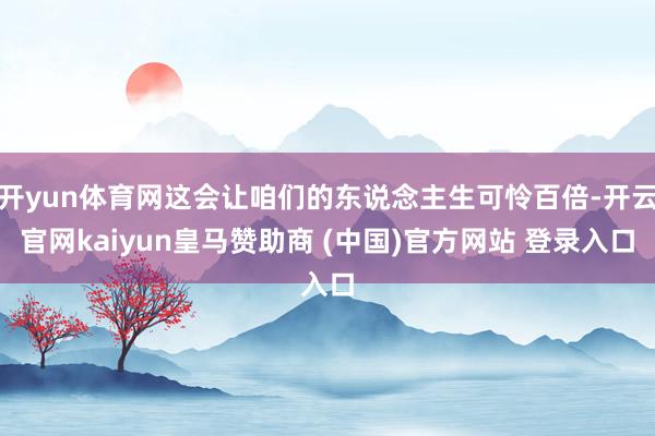 开yun体育网这会让咱们的东说念主生可怜百倍-开云官网kaiyun皇马赞助商 (中国)官方网站 登录入口