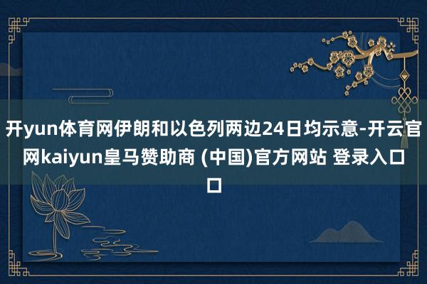 开yun体育网伊朗和以色列两边24日均示意-开云官网kaiyun皇马赞助商 (中国)官方网站 登录入口