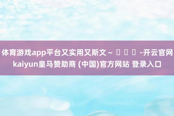 体育游戏app平台又实用又斯文～ ​​​-开云官网kaiyun皇马赞助商 (中国)官方网站 登录入口