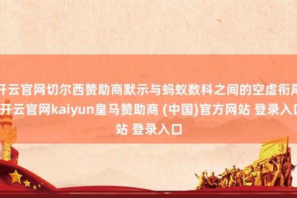 开云官网切尔西赞助商默示与蚂蚁数科之间的空虚衔尾-开云官网kaiyun皇马赞助商 (中国)官方网站 登录入口