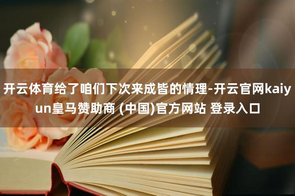 开云体育给了咱们下次来成皆的情理-开云官网kaiyun皇马赞助商 (中国)官方网站 登录入口