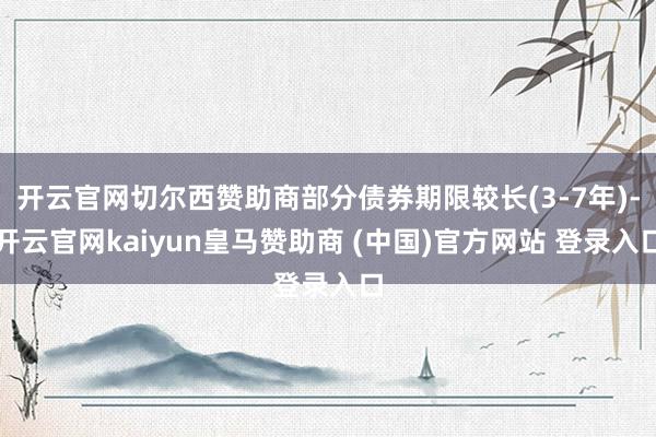 开云官网切尔西赞助商部分债券期限较长(3-7年)-开云官网kaiyun皇马赞助商 (中国)官方网站 登录入口
