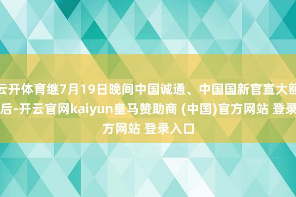 云开体育继7月19日晚间中国诚通、中国国新官宣大额增抓后-开云官网kaiyun皇马赞助商 (中国)官方网站 登录入口
