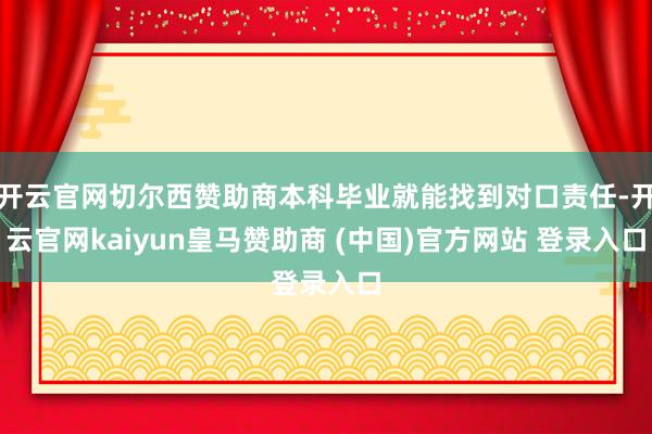 开云官网切尔西赞助商本科毕业就能找到对口责任-开云官网kaiyun皇马赞助商 (中国)官方网站 登录入口