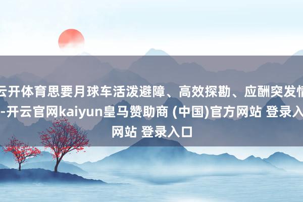 云开体育思要月球车活泼避障、高效探勘、应酬突发情景-开云官网kaiyun皇马赞助商 (中国)官方网站 登录入口