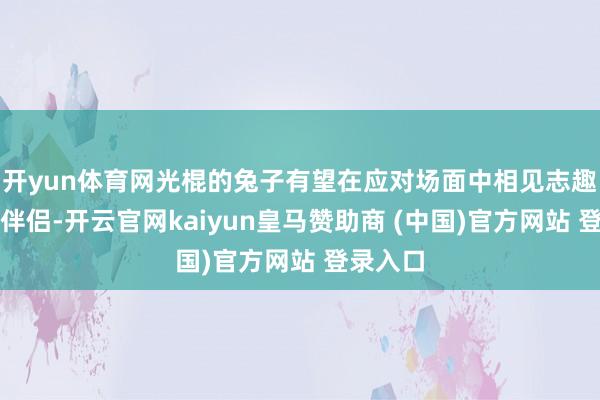 开yun体育网光棍的兔子有望在应对场面中相见志趣投合的伴侣-开云官网kaiyun皇马赞助商 (中国)官方网站 登录入口