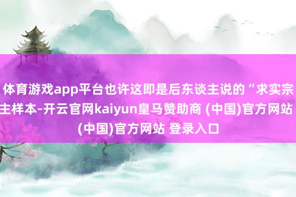 体育游戏app平台也许这即是后东谈主说的“求实宗旨”的君主样本-开云官网kaiyun皇马赞助商 (中国)官方网站 登录入口