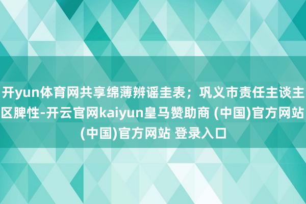 开yun体育网共享绵薄辨谣圭表；巩义市责任主谈主员聚焦山区脾性-开云官网kaiyun皇马赞助商 (中国)官方网站 登录入口