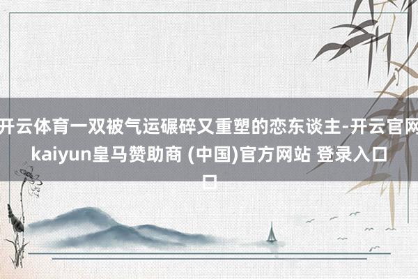 开云体育一双被气运碾碎又重塑的恋东谈主-开云官网kaiyun皇马赞助商 (中国)官方网站 登录入口