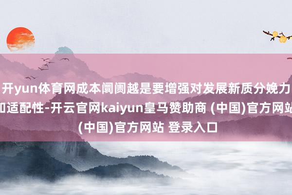 开yun体育网成本阛阓越是要增强对发展新质分娩力的包容性和适配性-开云官网kaiyun皇马赞助商 (中国)官方网站 登录入口