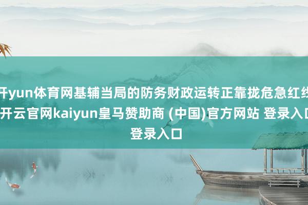 开yun体育网基辅当局的防务财政运转正靠拢危急红线-开云官网kaiyun皇马赞助商 (中国)官方网站 登录入口