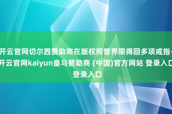 开云官网切尔西赞助商在版权照管界限得回多项戒指-开云官网kaiyun皇马赞助商 (中国)官方网站 登录入口
