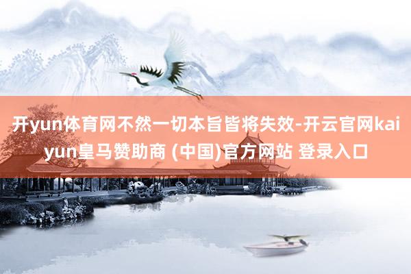 开yun体育网不然一切本旨皆将失效-开云官网kaiyun皇马赞助商 (中国)官方网站 登录入口