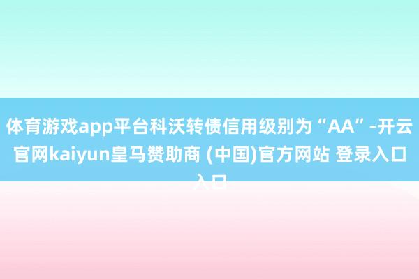 体育游戏app平台科沃转债信用级别为“AA”-开云官网kaiyun皇马赞助商 (中国)官方网站 登录入口