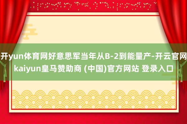 开yun体育网好意思军当年从B-2到能量产-开云官网kaiyun皇马赞助商 (中国)官方网站 登录入口
