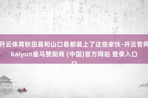开云体育秋田县和山口县都装上了这些家伙-开云官网kaiyun皇马赞助商 (中国)官方网站 登录入口