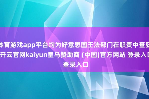 体育游戏app平台均为好意思国王法部门在职责中查获-开云官网kaiyun皇马赞助商 (中国)官方网站 登录入口