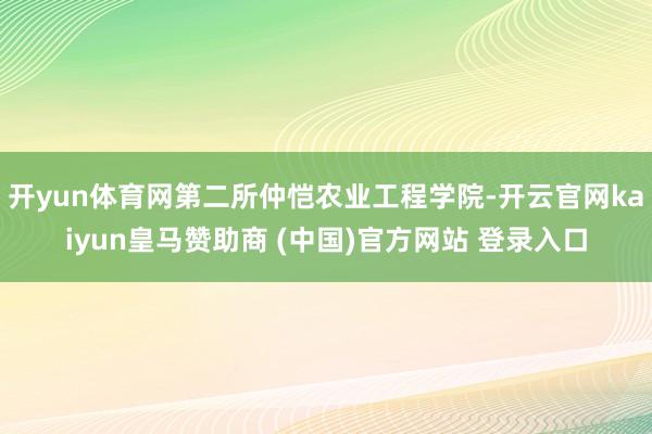 开yun体育网第二所仲恺农业工程学院-开云官网kaiyun皇马赞助商 (中国)官方网站 登录入口