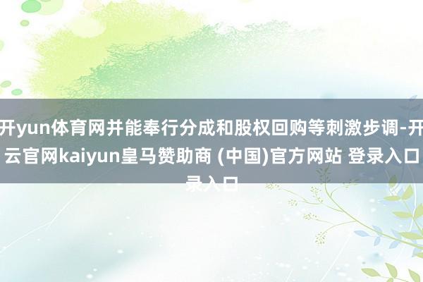 开yun体育网并能奉行分成和股权回购等刺激步调-开云官网kaiyun皇马赞助商 (中国)官方网站 登录入口